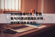 AYX-Scout巅峰对决，巴特勒与90激战德国队分钟，回归赛场胜负难料！的简单介绍
