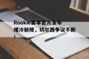 AYX-包含Rookie赛事官方发布爆冷新规，切尔西争议不断！的词条
